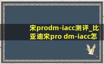 宋prodm-iacc测评_比亚迪宋pro dm-iacc怎么用
